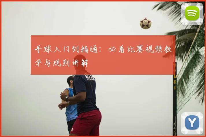 手球入门到精通:必看比赛视频教学与规则讲解