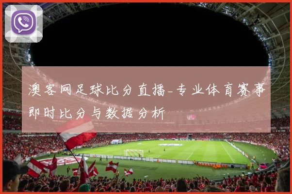 澳客网足球比分直播_专业体育赛事即时比分与数据分析